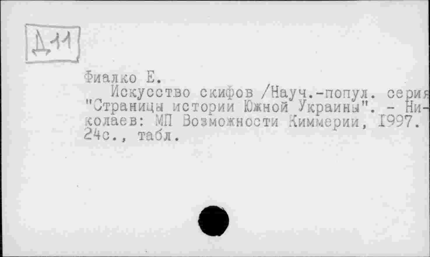 ﻿ЕЗ
Фиалко Е.
Искусство скифов /Науч.-попул. сер "Страницы истории Южной Украины". - Н колаев: МП Возможности Киммерии, 1997 24с., табл.